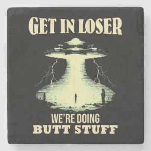 Get In Loser - We're Doing Butt Stuff Stone Coaster