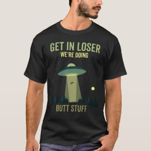 Get In Loser We're Doing Butt Stuff T-Shirt
