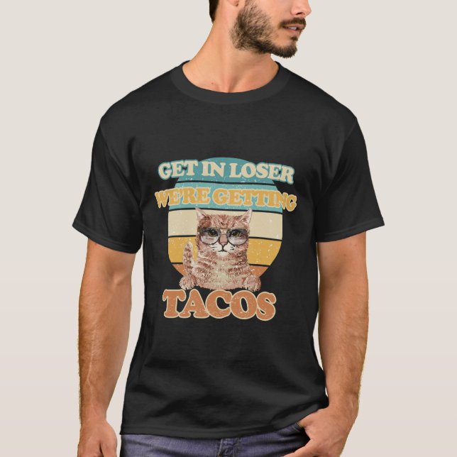 Get in loser we're getting tacos T-Shirt (Front)