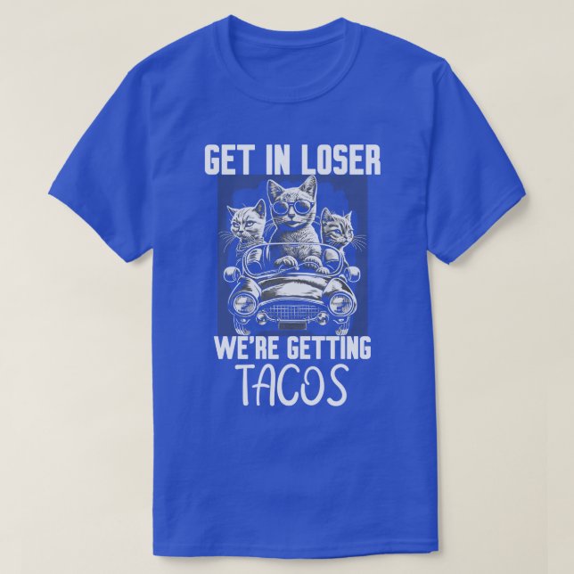 Get In Loser Were Getting Tacos T-Shirt (Design Front)