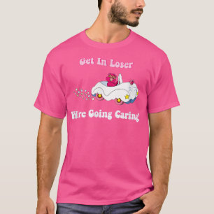 Get In Loser, We're Going Caring Funny Bear  T-Shirt