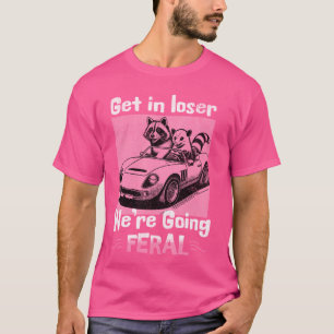 Get In Loser We're Going Feral Funny Racoon Oposs T-Shirt