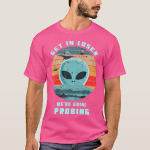 Get In Loser We'Re Going Probing Funny Alien Ufo T-Shirt