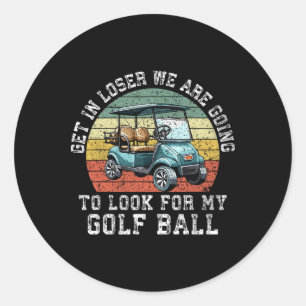 Get In Loser We're Going To Look For My Golf Ball  Classic Round Sticker