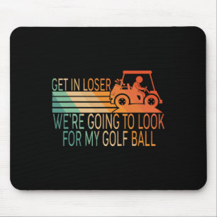 Get In Loser We're Going To Look For My Golf Ball Mouse Mat