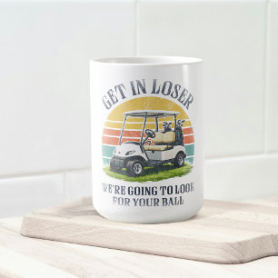 Get in Loser We're Going To Look For Your Ball Coffee Mug