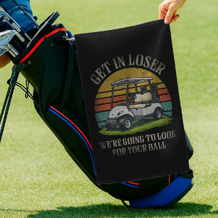 Get in Loser We're Going To Look For Your Ball Golf Towel