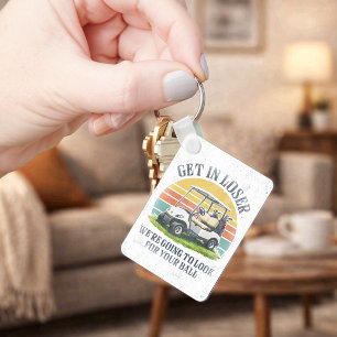 Get in Loser We're Going To Look For Your Ball Key Ring