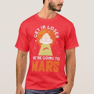 Get In Loser   Were Going To Mars   Mars Planet Sp T-Shirt