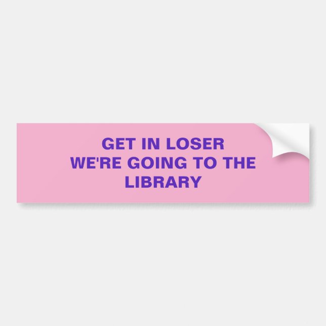 GET IN LOSER WE'RE GOING TO THE LIBRARY BUMPER STICKER (Front)