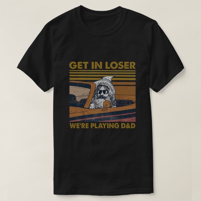 Get In Loser We're Playing D&D  T-Shirt (Design Front)