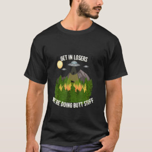 Get In Losers We're Doing Butt Stuff T-Shirt