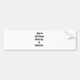 Get In Sit Down Shut Up & Hold On Bumper Sticker