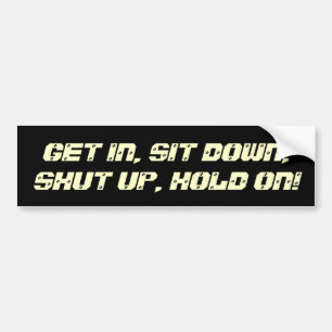 Get In, Sit Down, Shut Up, Hold On! Bumper Sticker
