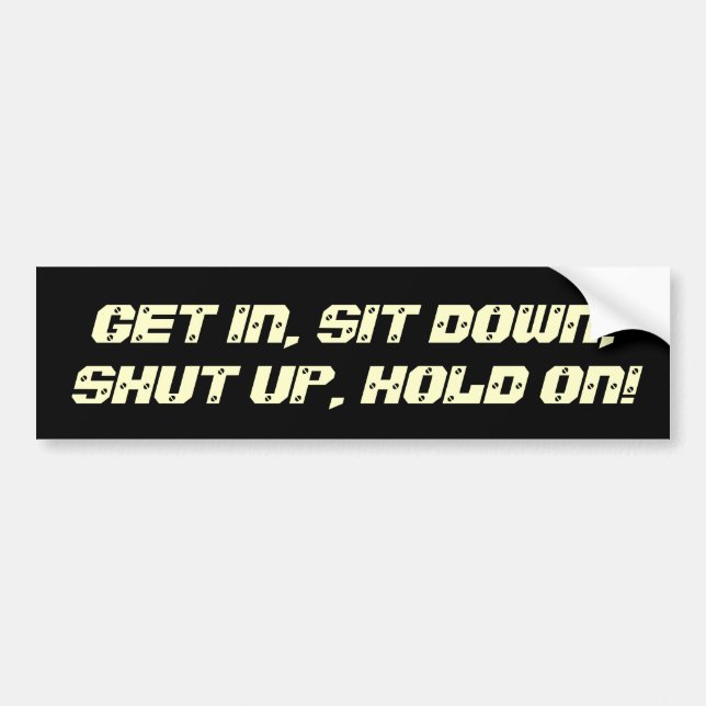 Get In, Sit Down, Shut Up, Hold On! Bumper Sticker (Front)