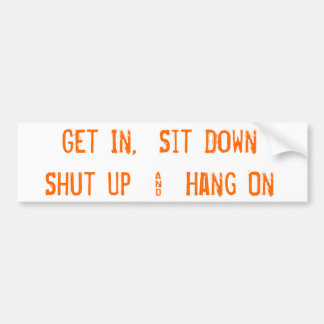 Get In,  Sit DownShut Up  &  Hang On Bumper Sticker