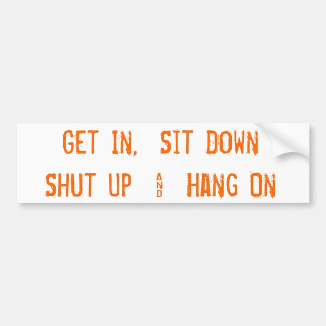 Get In,  Sit DownShut Up  &  Hang On Bumper Sticker (Front)
