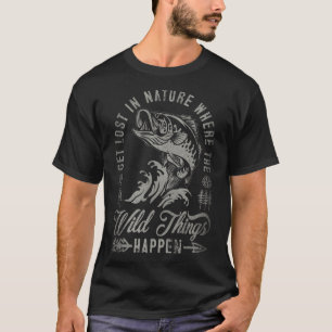 Get Lost In Nature Where Wild Things Happen Fishin T-Shirt