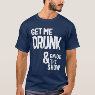 Get Me Drunk And Enjoy The Show T-Shirt
