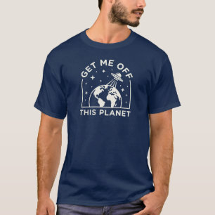 Get Me Off This Planet Funny UFO Alien Space T-Shirt