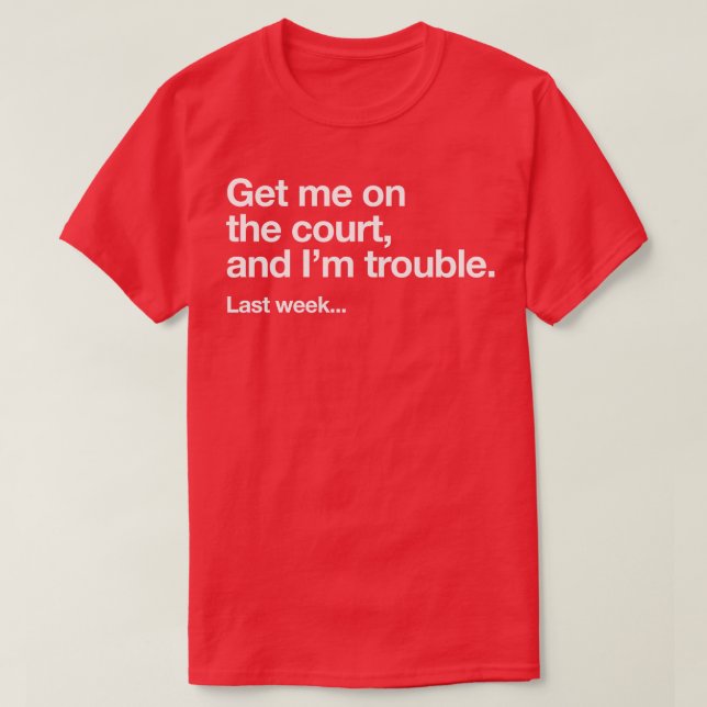 Get me on the court and Im trouble Last week T-Shirt (Design Front)