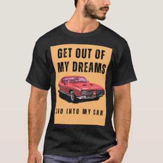 Get out of my dreams and into my car T-Shirt