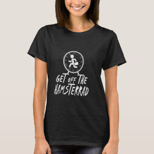Get Out of the Hamster Wheel Funny Saying Gift Ide T-Shirt