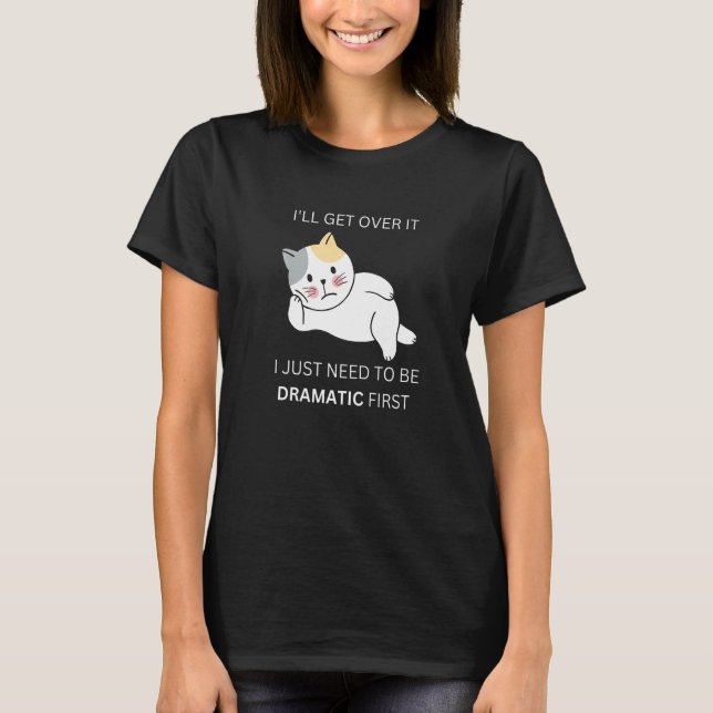 get over it  dramatic kitty cat for drama queen T-Shirt (Front)