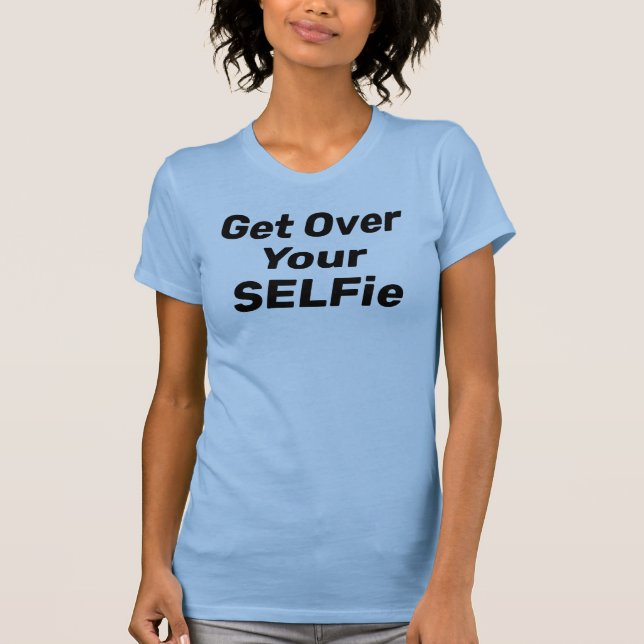 "Get Over Your SELFie” T-Shirt (Front)