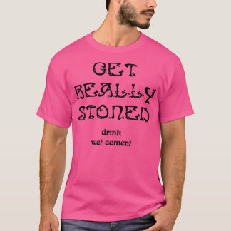 Get Really Stoned Drink Wet Cement  T-Shirt