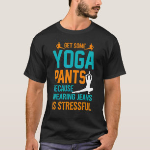 Get Some Yoga Pants Because Wearing Jeans Is Stres T-Shirt