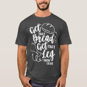 Get That Bread Get that Turkey Leg Thanksgiving Fu T-Shirt