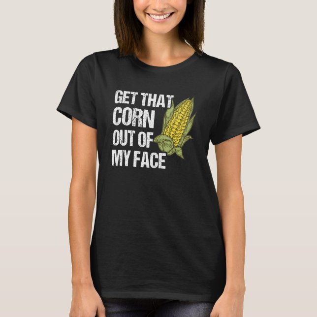Get That Corn Out Of My Face Farmer Farming T-Shirt (Front)