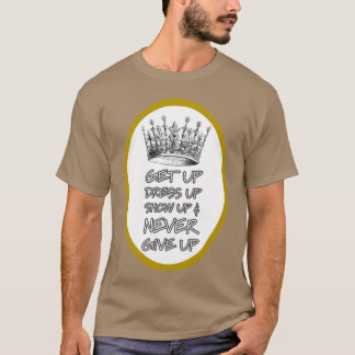 Get Up Dress Up Show Up and Never Give Up funny T-Shirt