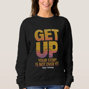 Get Up, Your Story is Not Over Yet Motivational  Sweatshirt