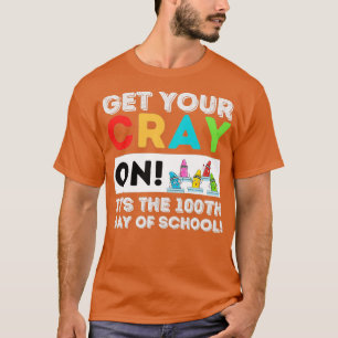Get Your Cray On 100th Day of School 100 Days of S T-Shirt