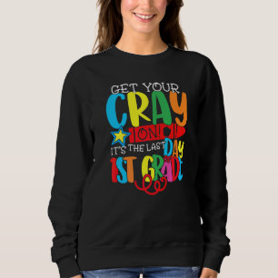 Get Your Cray On It's The Last Day Of 1st Grade Te Sweatshirt
