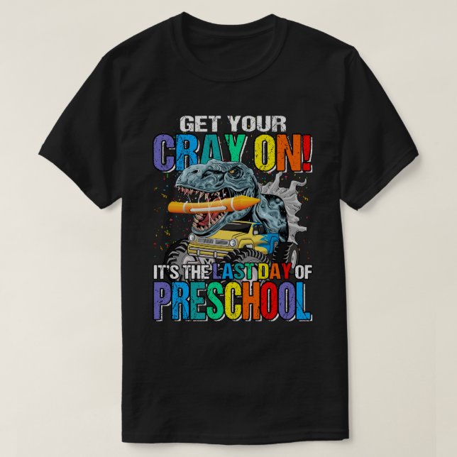 Get Your Cray On It's The Last Day Of Preschool Di T-Shirt (Design Front)