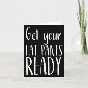 Get Your Fat Pants Ready - Funny Thanksgiving T Sh Card