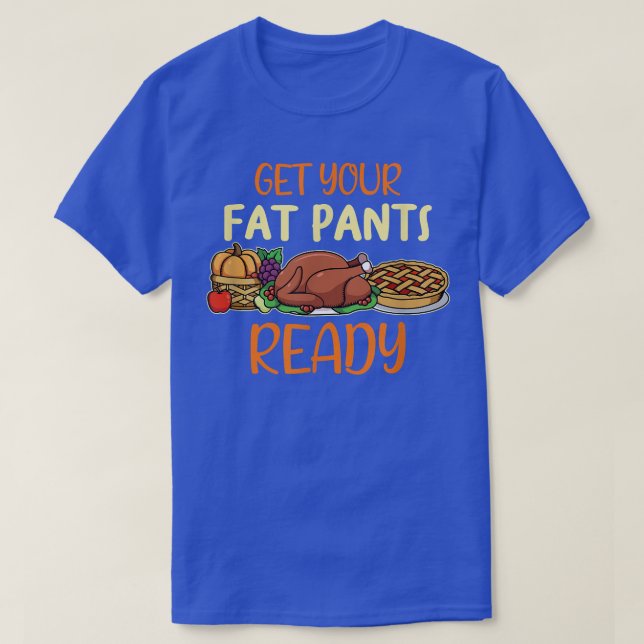 Get your fat Pants Ready I Thanksgiving Food Turke T-Shirt (Design Front)