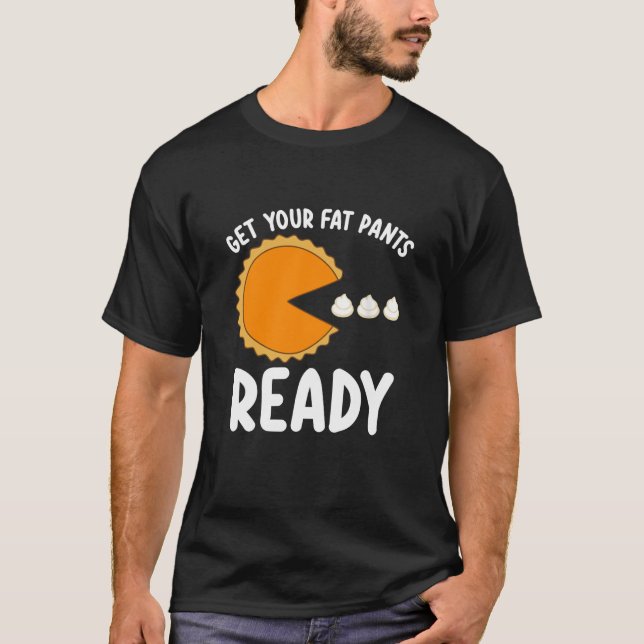 Get Your Fat Pants Ready Thanksgiving Turkey Day P T-Shirt (Front)