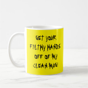 GET YOUR FILTHY HANDS OFF OF MY CLEAN MUG! COFFEE MUG