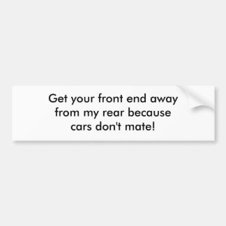 Get your front end awayfrom my rear becausecars... bumper sticker