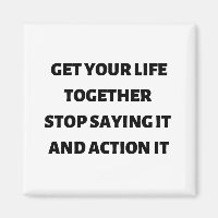 Get your life together stop saying it and action 