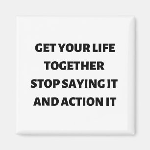 Get your life together stop saying it and action  magnet