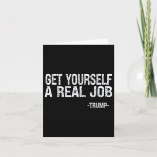 Get Yourself A Real Job Funny Trump Saying Card