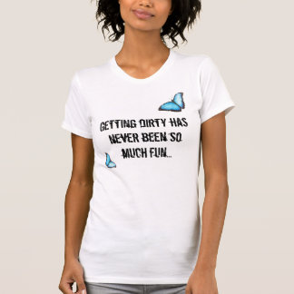 Getting dirty has never been so much fun... T-Shirt
