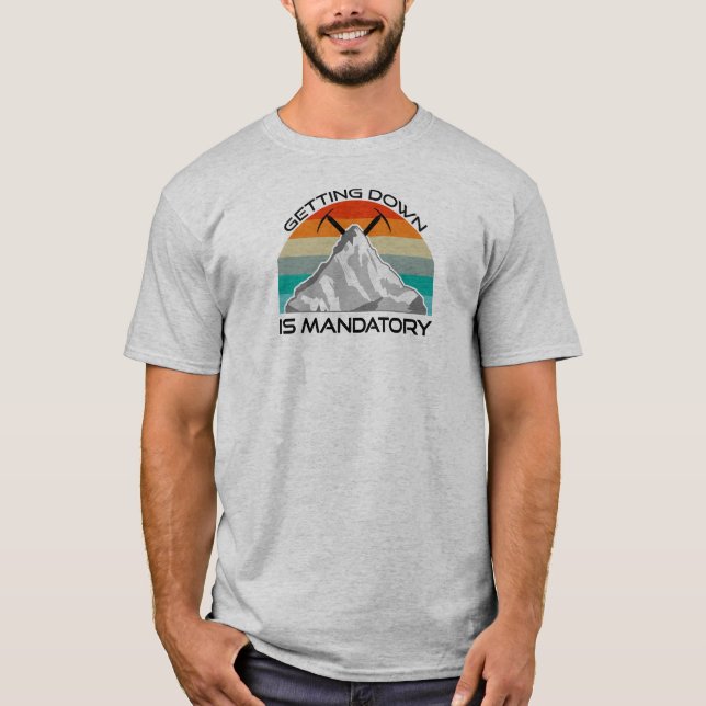 Getting Down Is Mandatory Mountain Climbing T-Shirt (Front)