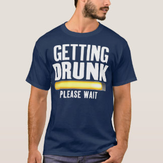 Getting Drunk Please Wait Funny Alcohol Drinking p T-Shirt