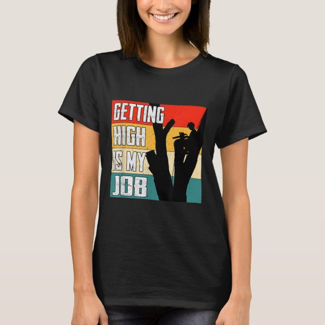 Getting High Is My Job Funny Arborist Quote  T-Shirt (Front)